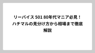 リーバイス 501 80年代マニア必見！ハチマルの見分け方から相場まで徹底解説