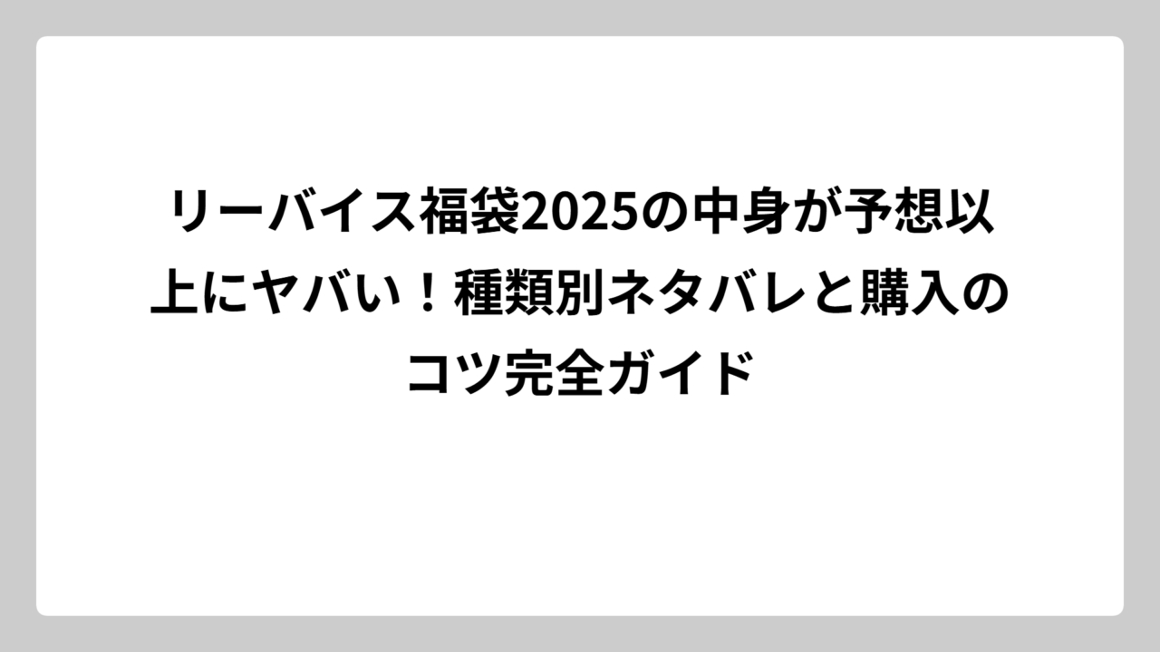 リーバイス福袋2025の中身が予想以上にヤバい！種類別ネタバレと購入のコツ完全ガイド