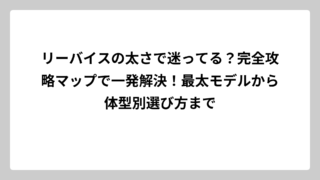 リーバイスの太さで迷ってる？完全攻略マップで一発解決！最太モデルから体型別選び方まで