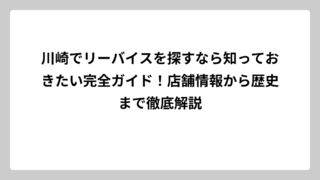 川崎でリーバイスを探すなら知っておきたい完全ガイド！店舗情報から歴史まで徹底解説