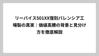 リーバイス501XX復刻バレンシア工場製の真実｜価値高騰の背景と見分け方を徹底解説