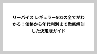 リーバイス レギュラー501の全てがわかる！価格から年代判別まで徹底解剖した決定版ガイド
