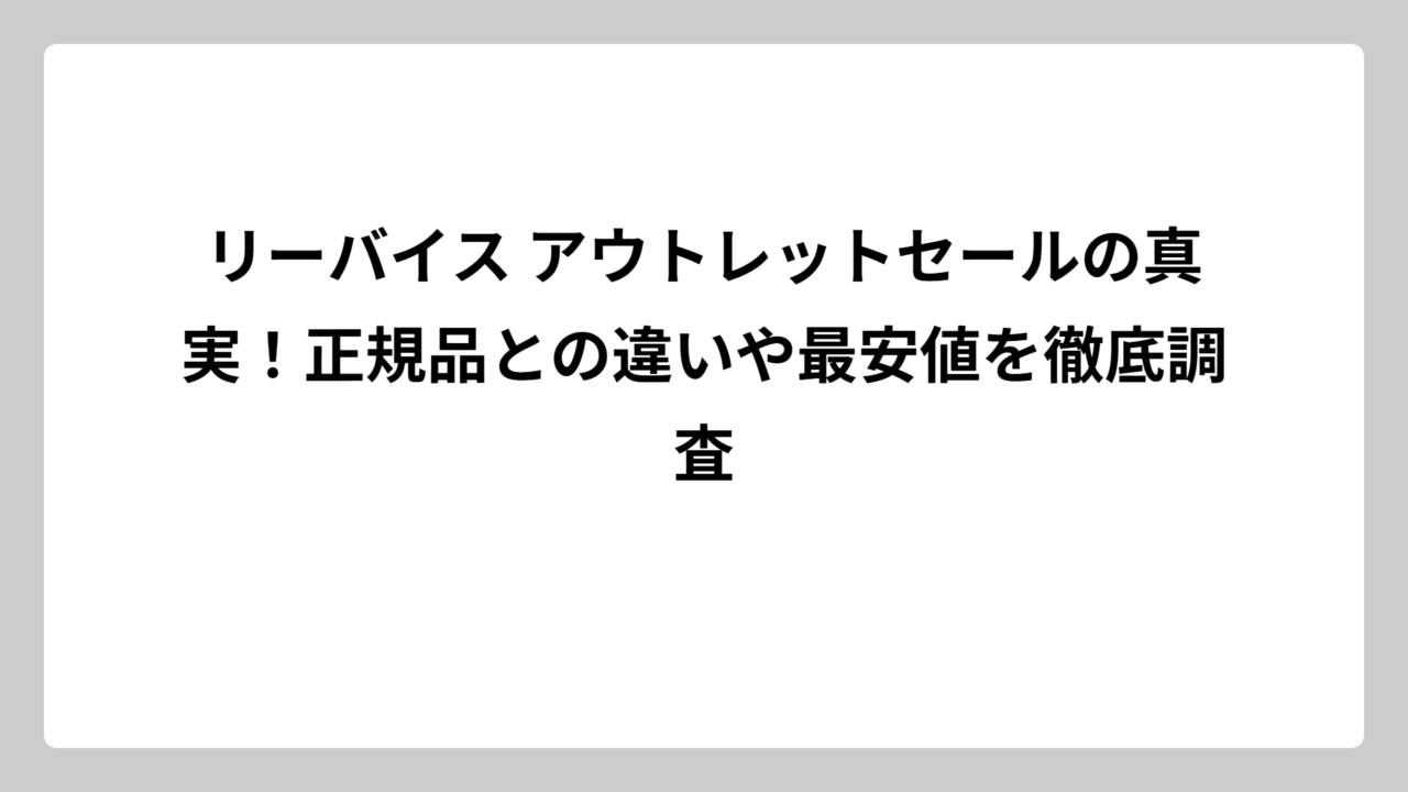 リーバイス アウトレットセールの真実！正規品との違いや最安値を徹底調査