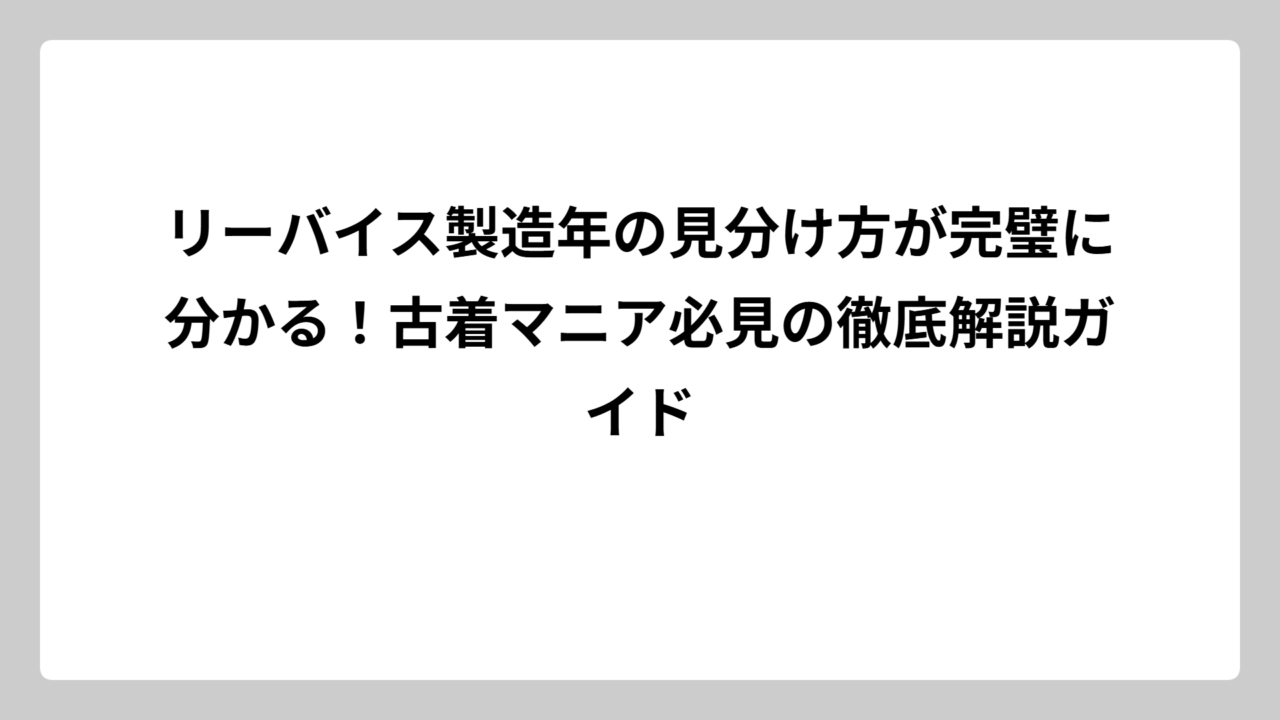 リーバイス製造年の見分け方が完璧に分かる！古着マニア必見の徹底解説ガイド