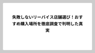 失敗しないリーバイス店舗選び！おすすめ購入場所を徹底調査で判明した真実