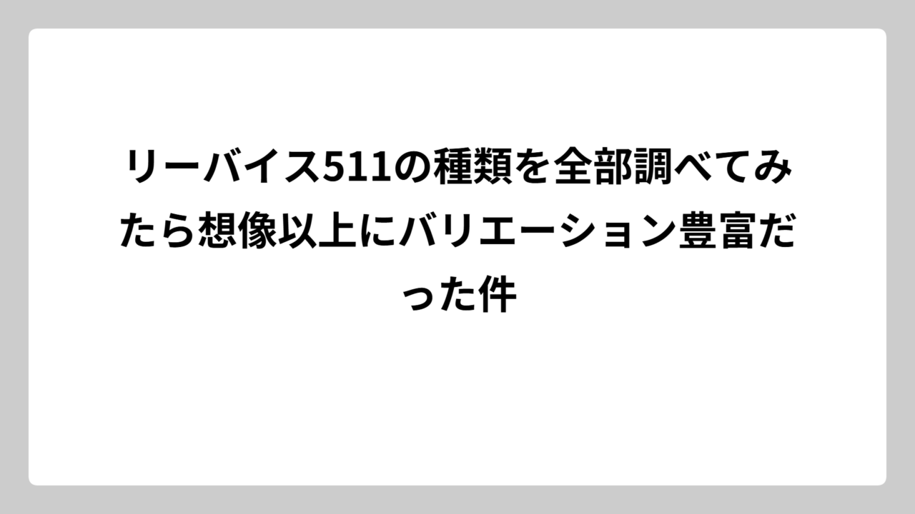 リーバイス511の種類を全部調べてみたら想像以上にバリエーション豊富だった件