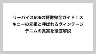 リーバイス606の特徴完全ガイド！スキニーの元祖と呼ばれるヴィンテージデニムの真実を徹底解説