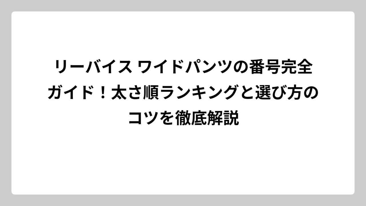 リーバイス ワイドパンツの番号完全ガイド！太さ順ランキングと選び方のコツを徹底解説