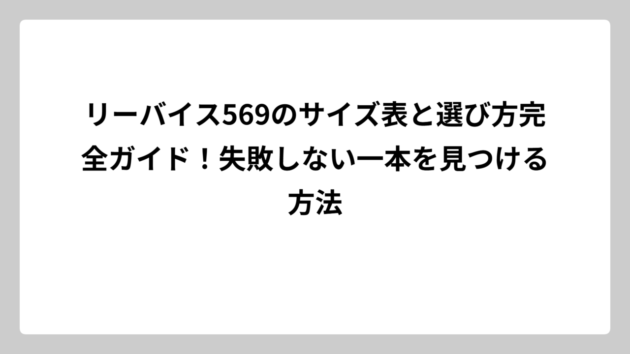 リーバイス569のサイズ表と選び方完全ガイド！失敗しない一本を見つける方法