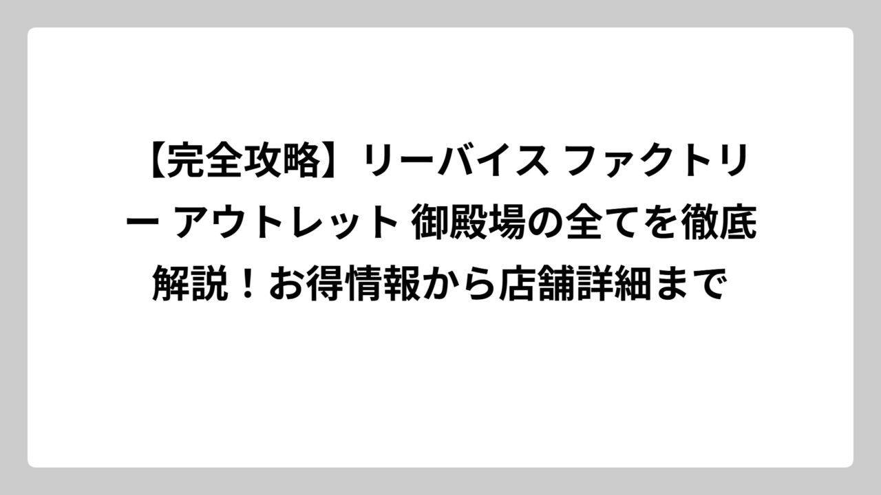 【完全攻略】リーバイス ファクトリー アウトレット 御殿場の全てを徹底解説！お得情報から店舗詳細まで