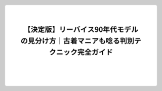 【決定版】リーバイス90年代モデルの見分け方｜古着マニアも唸る判別テクニック完全ガイド