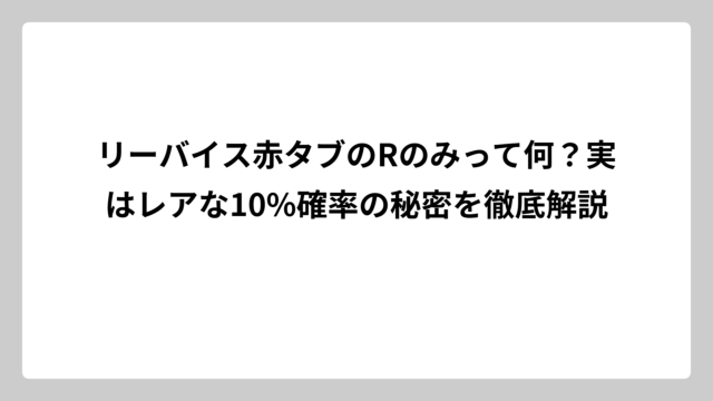 リーバイス赤タブのRのみって何？実はレアな10%確率の秘密を徹底解説