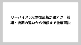 リーバイス502の復刻版が激アツ！前期・後期の違いから価値まで徹底解説