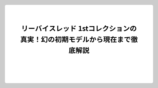 リーバイスレッド 1stコレクションの真実！幻の初期モデルから現在まで徹底解説
