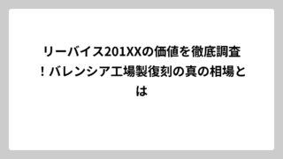 リーバイス201XXの価値を徹底調査！バレンシア工場製復刻の真の相場とは