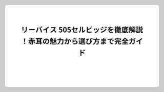 リーバイス 505セルビッジを徹底解説！赤耳の魅力から選び方まで完全ガイド