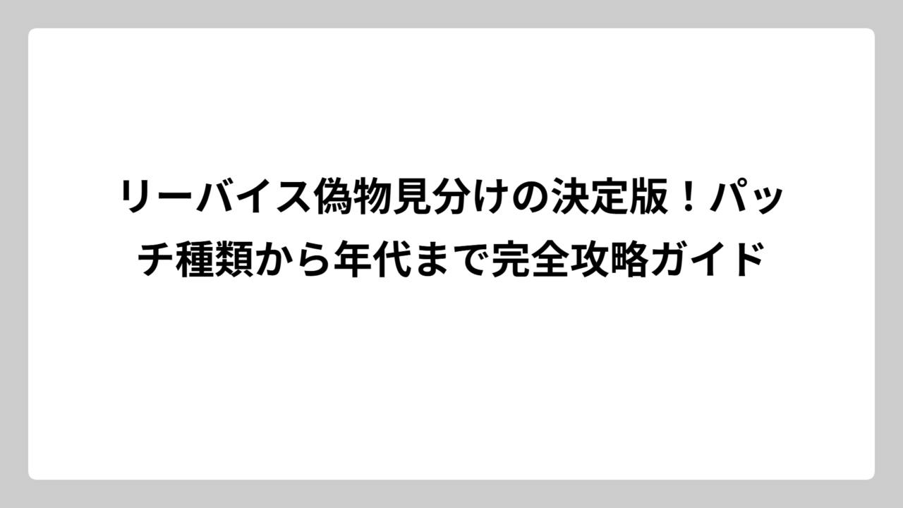 リーバイス偽物見分けの決定版！パッチ種類から年代まで完全攻略ガイド