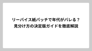 リーバイス紙パッチで年代がバレる？見分け方の決定版ガイドを徹底解説