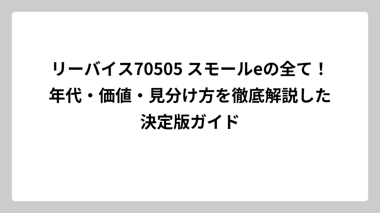 リーバイス70505 スモールeの全て！年代・価値・見分け方を徹底解説した決定版ガイド