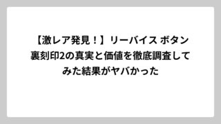 【激レア発見！】リーバイス ボタン裏刻印2の真実と価値を徹底調査してみた結果がヤバかった