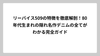 リーバイス509の特徴を徹底解剖！80年代生まれの隠れ名作デニムの全てがわかる完全ガイド