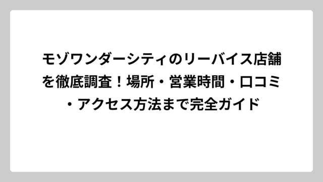 モゾワンダーシティのリーバイス店舗を徹底調査！場所・営業時間・口コミ・アクセス方法まで完全ガイド