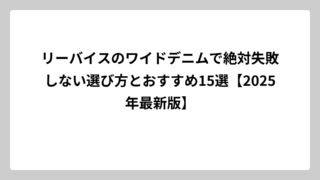 リーバイスのワイドデニムで絶対失敗しない選び方とおすすめ15選【2025年最新版】