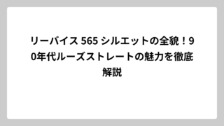 リーバイス 565 シルエットの全貌！90年代ルーズストレートの魅力を徹底解説