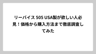 リーバイス 505 USA製が欲しい人必見！価格から購入方法まで徹底調査してみた