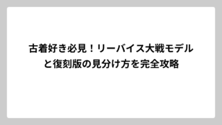 古着好き必見！リーバイス大戦モデルと復刻版の見分け方を完全攻略