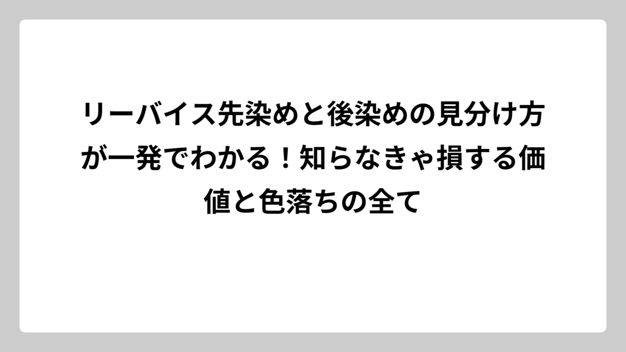 リーバイス先染めと後染めの見分け方が一発でわかる！知らなきゃ損する価値と色落ちの全て