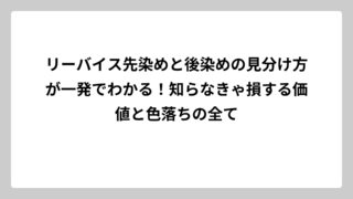リーバイス先染めと後染めの見分け方が一発でわかる！知らなきゃ損する価値と色落ちの全て