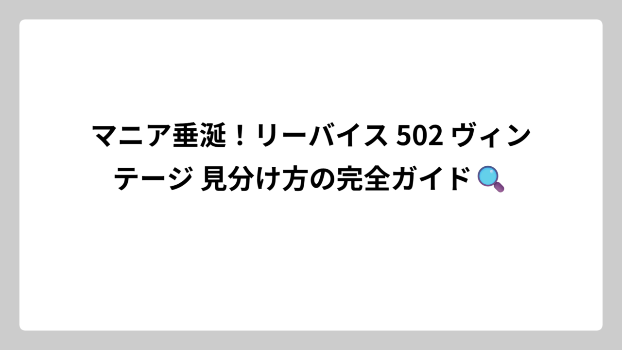 マニア垂涎！リーバイス 502 ヴィンテージ 見分け方の完全ガイド🔍