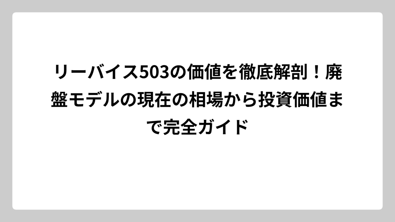 リーバイス503の価値を徹底解剖！廃盤モデルの現在の相場から投資価値まで完全ガイド