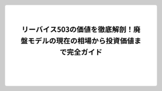 リーバイス503の価値を徹底解剖！廃盤モデルの現在の相場から投資価値まで完全ガイド