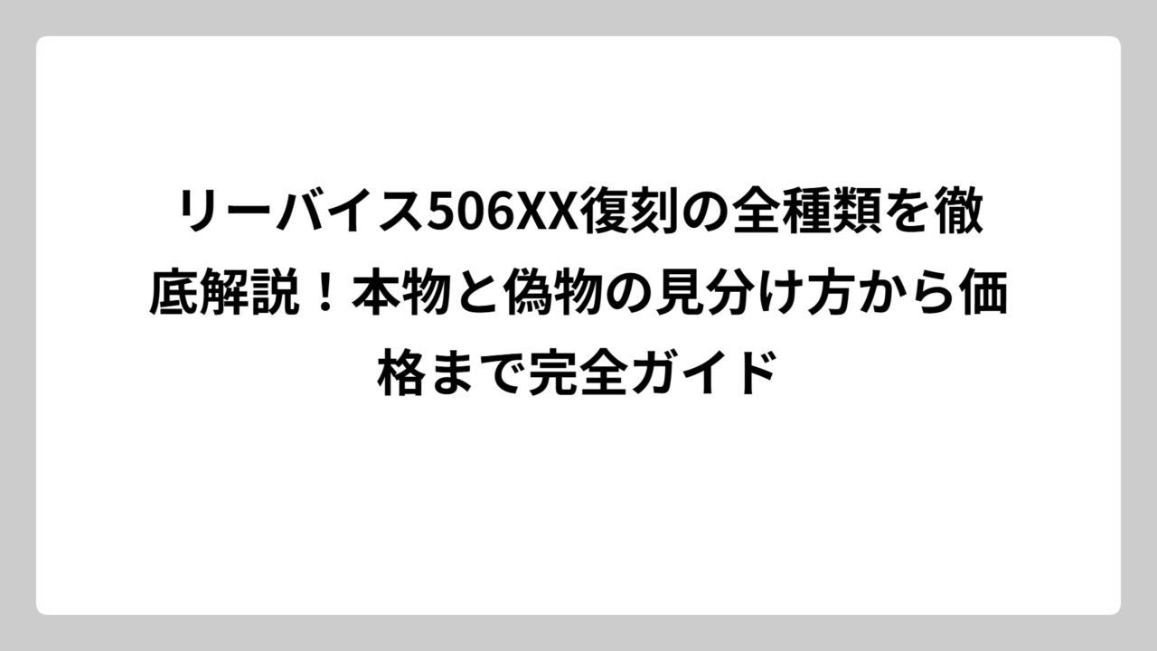 リーバイス506XX復刻の全種類を徹底解説！本物と偽物の見分け方から価格まで完全ガイド