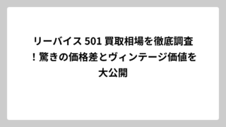 リーバイス 501 買取相場を徹底調査！驚きの価格差とヴィンテージ価値を大公開