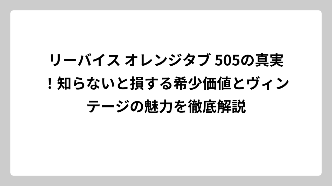 リーバイス オレンジタブ 505の真実！知らないと損する希少価値とヴィンテージの魅力を徹底解説