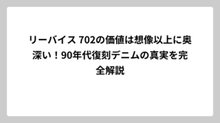リーバイス 702の価値は想像以上に奥深い！90年代復刻デニムの真実を完全解説