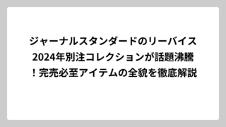 ジャーナルスタンダードのリーバイス2024年別注コレクションが話題沸騰！完売必至アイテムの全貌を徹底解説