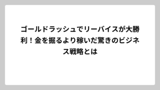 ゴールドラッシュでリーバイスが大勝利！金を掘るより稼いだ驚きのビジネス戦略とは