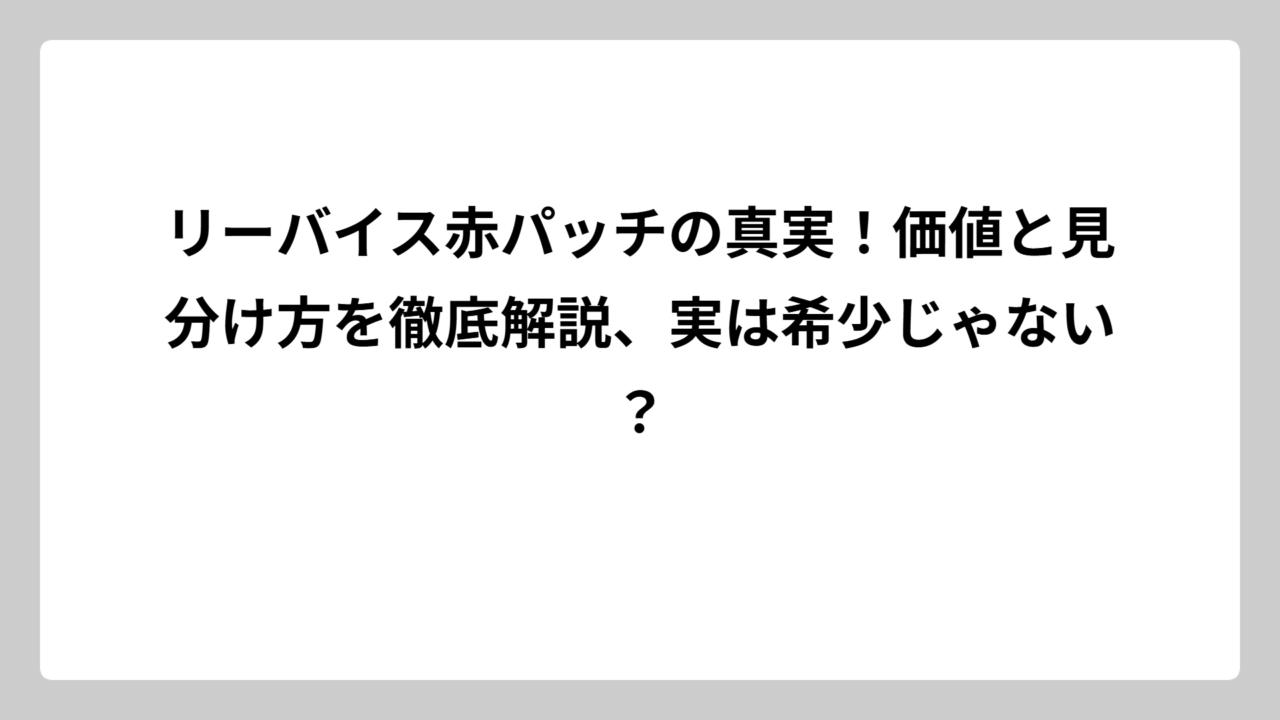 リーバイス赤パッチの真実！価値と見分け方を徹底解説、実は希少じゃない？