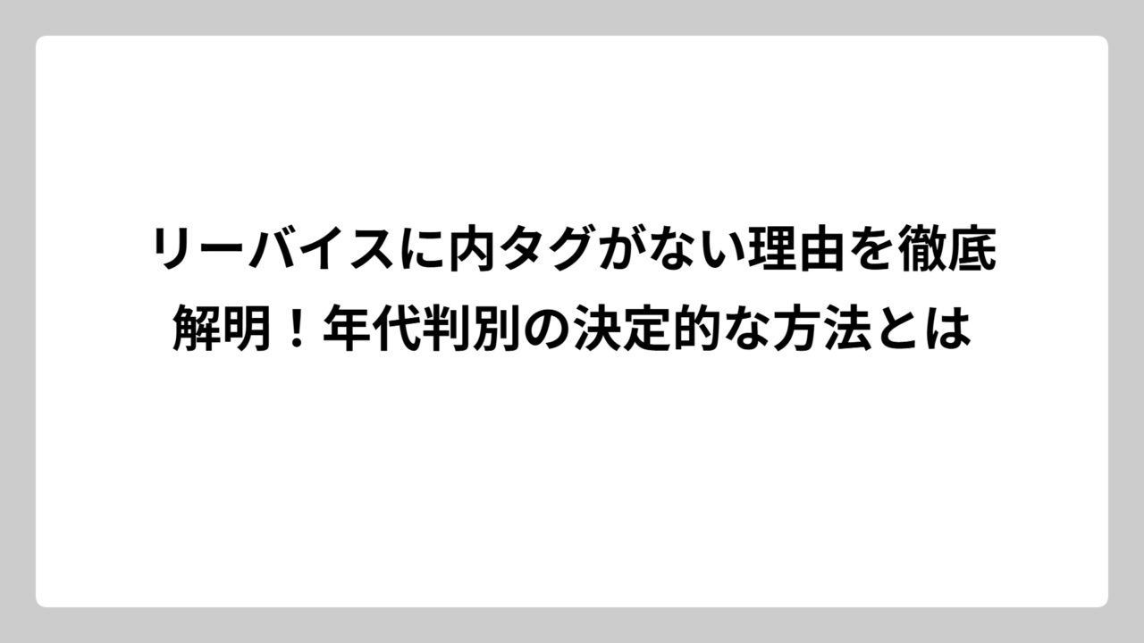 リーバイスに内タグがない理由を徹底解明！年代判別の決定的な方法とは