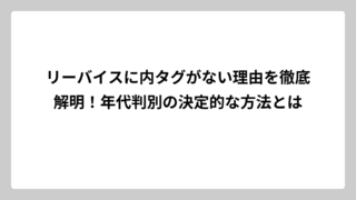 リーバイスに内タグがない理由を徹底解明！年代判別の決定的な方法とは