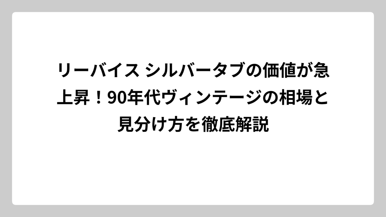 リーバイス シルバータブの価値が急上昇！90年代ヴィンテージの相場と見分け方を徹底解説