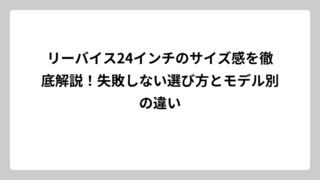 リーバイス24インチのサイズ感を徹底解説！失敗しない選び方とモデル別の違い