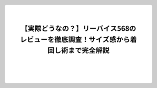 【実際どうなの？】リーバイス568のレビューを徹底調査！サイズ感から着回し術まで完全解説