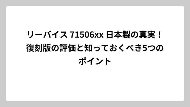 リーバイス 71506xx 日本製の真実！復刻版の評価と知っておくべき5つのポイント