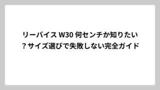 リーバイス W30 何センチか知りたい？サイズ選びで失敗しない完全ガイド