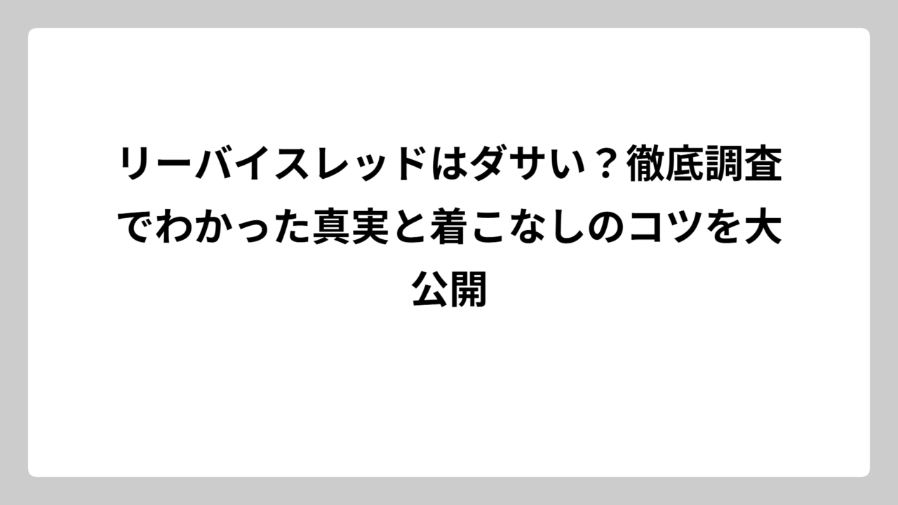 リーバイスレッドはダサい？徹底調査でわかった真実と着こなしのコツを大公開